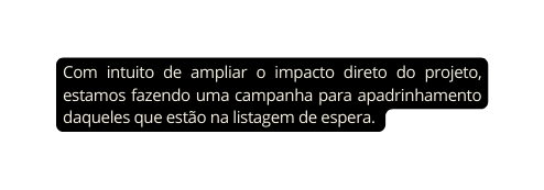 Com intuito de ampliar o impacto direto do projeto estamos fazendo uma campanha para apadrinhamento daqueles que estão na listagem de espera